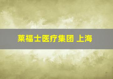 莱福士医疗集团 上海